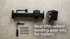 Best fifth-wheel landing gear kits for trailers