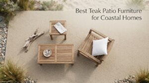 Best Teak Patio Furniture for Coastal Homes